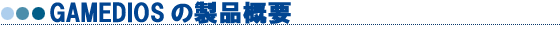 GAMEDIOS�̐��i�T�v