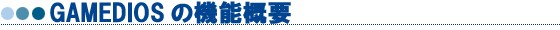 GAMEDIOS�̋@�\�T�v